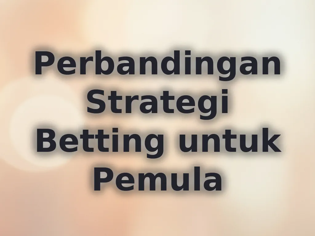 Perbandingan Strategi Betting untuk Pemula