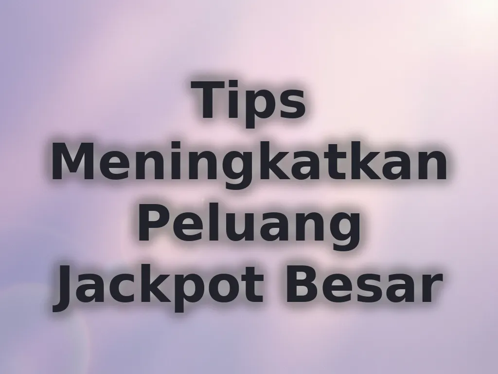 Tips Meningkatkan Peluang Jackpot Besar