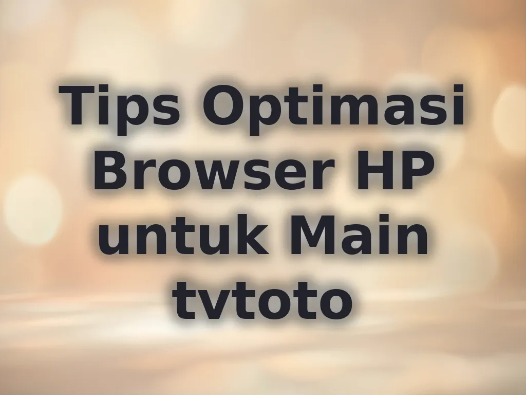 Tips Optimasi Browser HP untuk Main tvtoto