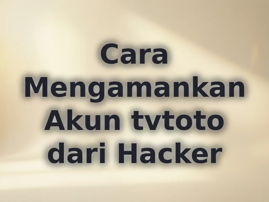 Cara Mengamankan Akun tvtoto dari Hacker